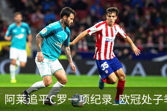 阿莱追平C罗一项纪录 欧冠处子季6场10球历史第一